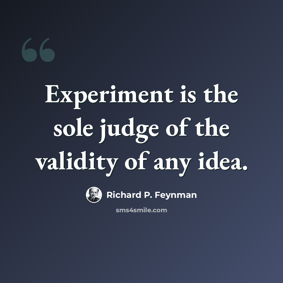 “Experiment is the sole judge of the validity of any idea.” quote by Richard P. Feynman
