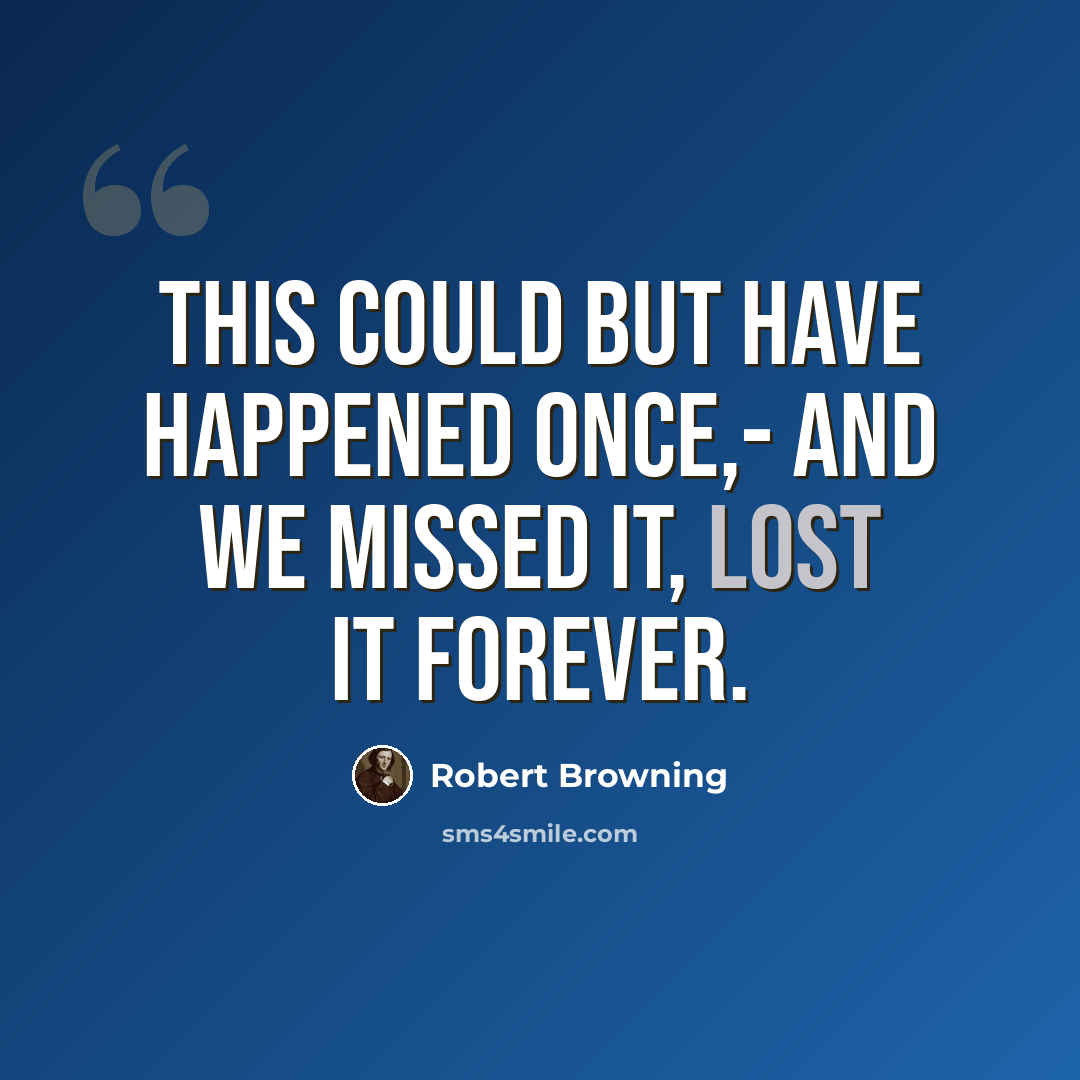“This could but have happened once,- And we missed it, lost it forever.” quote by Robert Browning