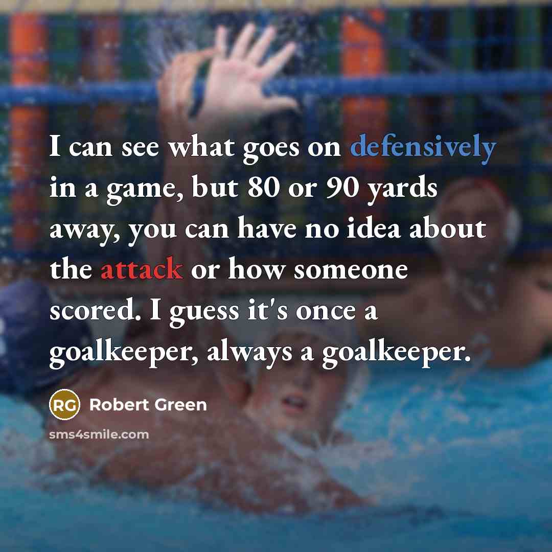 “I can see what goes on defensively in a game, but 80 or 90 yards away, you can have no idea about the attack or how someone scored. I guess it's once a goalkeeper, always a goalkeeper.” quote by Robert Green