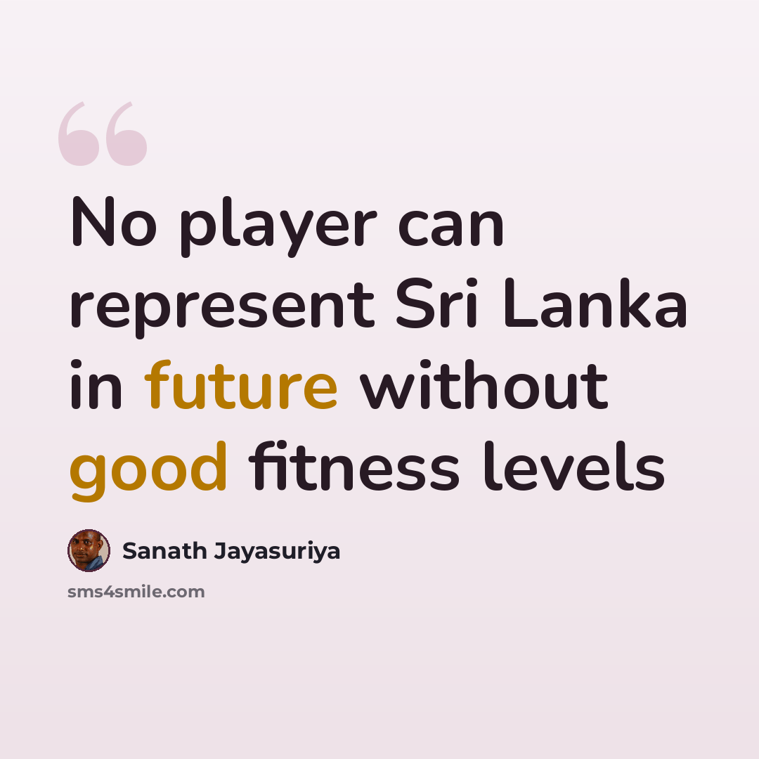 “No player can represent Sri Lanka in future without good fitness levels” quote by Sanath Jayasuriya