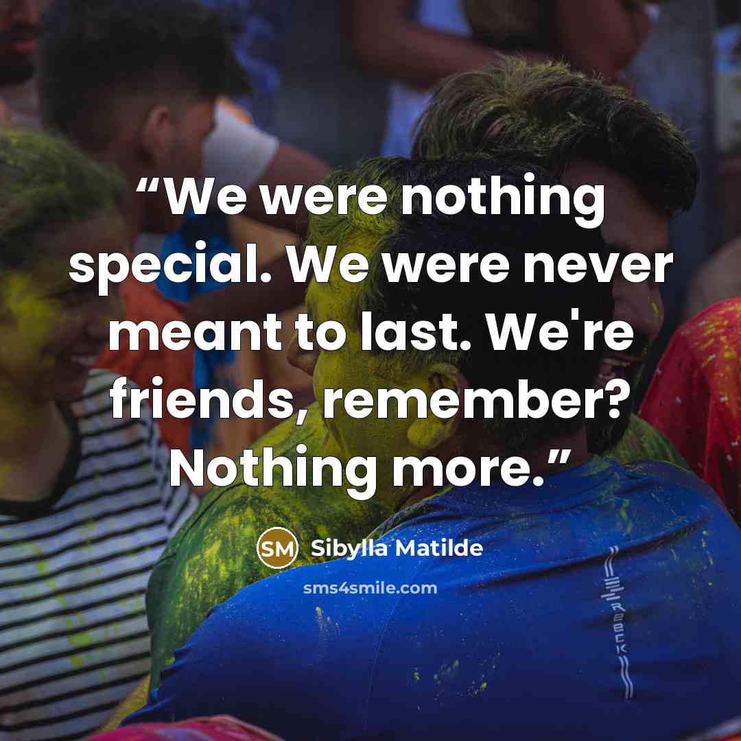 “We were nothing special. We were never meant to last. We're friends, remember? Nothing more.” quote by Sibylla Matilde