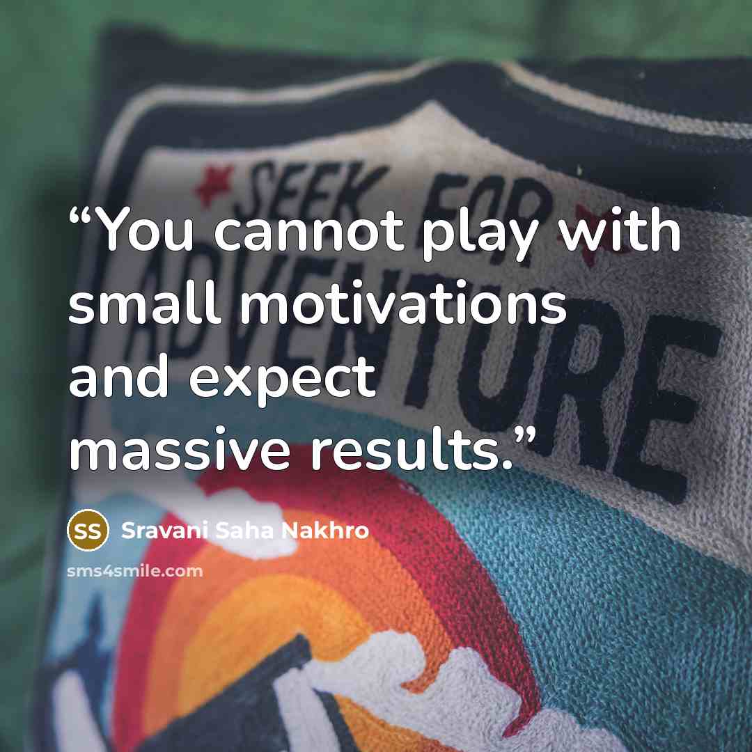“You cannot play with small motivations and expect massive results.” quote by Sravani Saha Nakhro