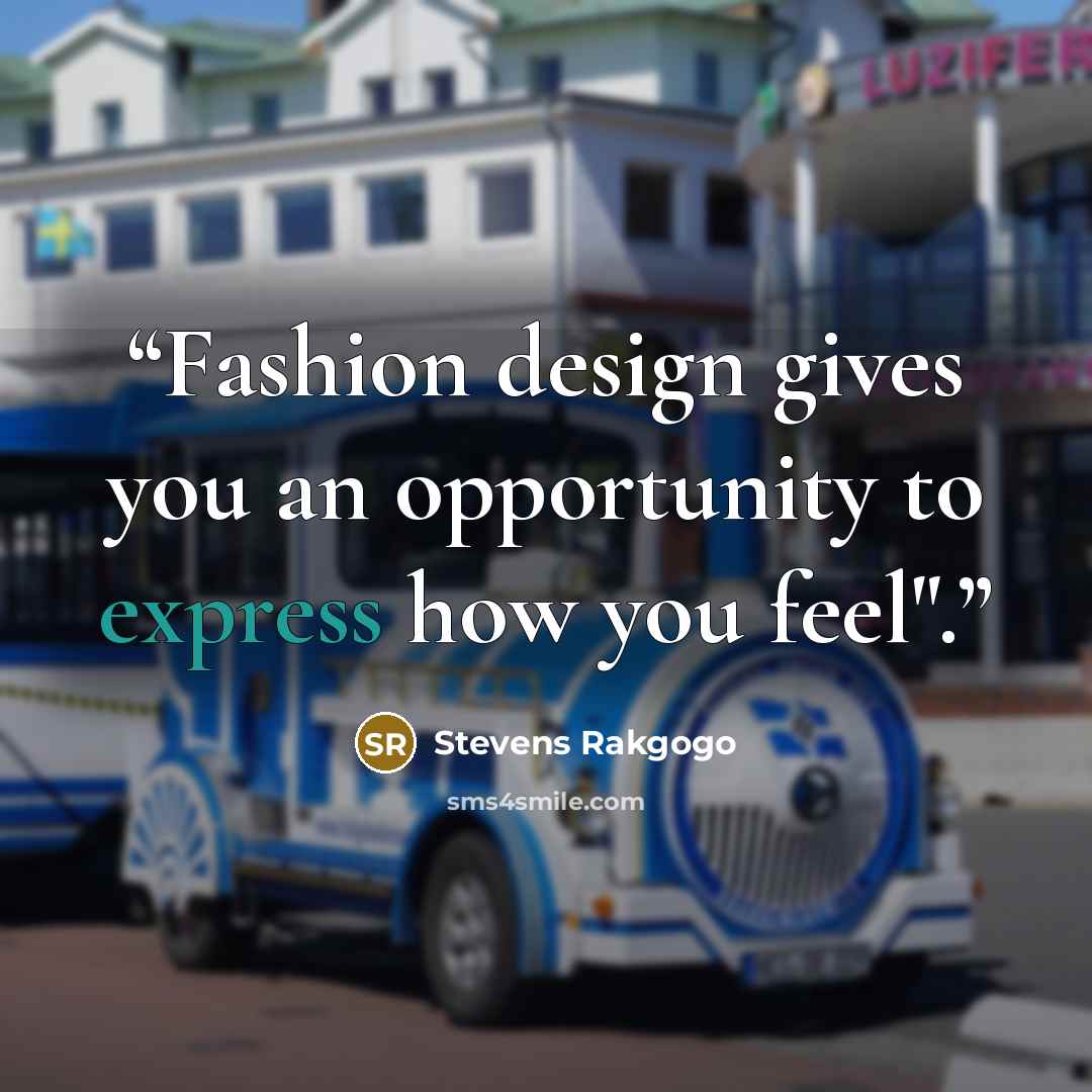 “Fashion design gives you an opportunity to express how you feel".” quote by Stevens Rakgogo