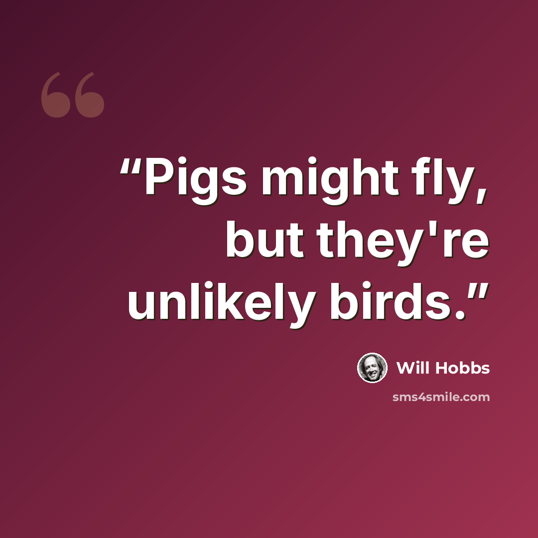 “Pigs might fly, but they're unlikely birds.” quote by Will Hobbs
