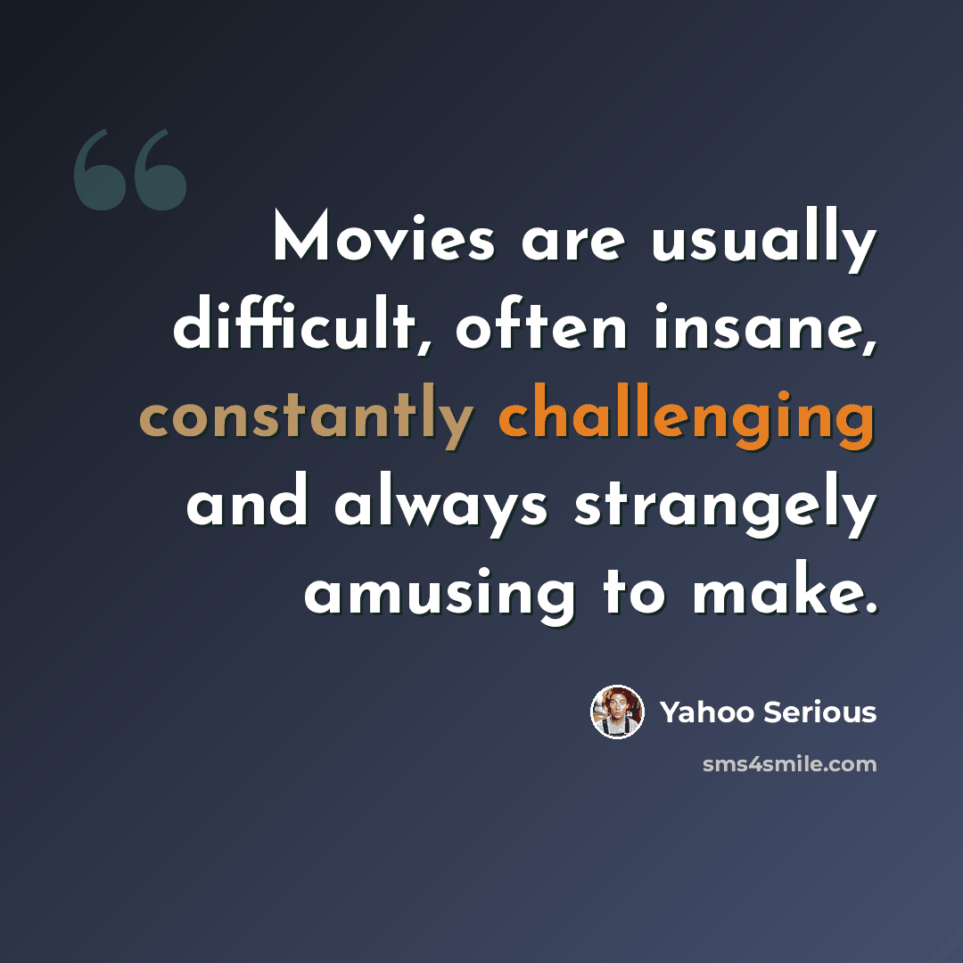 “Movies are usually difficult, often insane, constantly challenging and always strangely amusing to make.” quote by Yahoo Serious