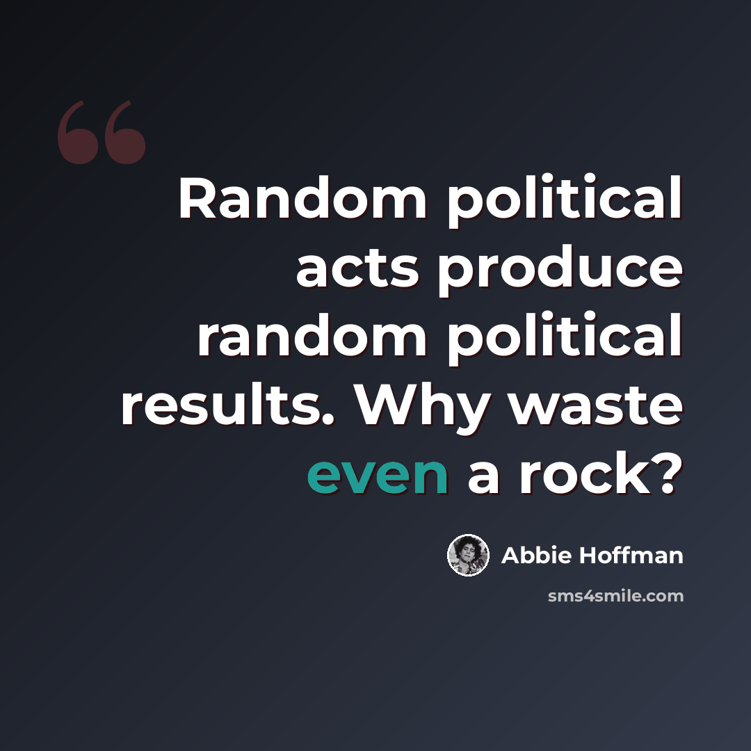 “Random political acts produce random political results. Why waste even a rock?” quote by Abbie Hoffman