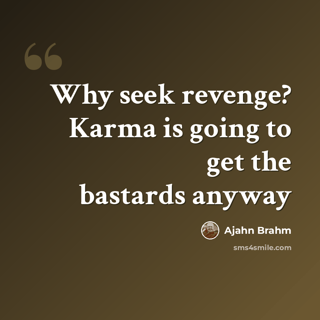 “Why seek revenge? Karma is going to get the bastards anyway” quote by Ajahn Brahm