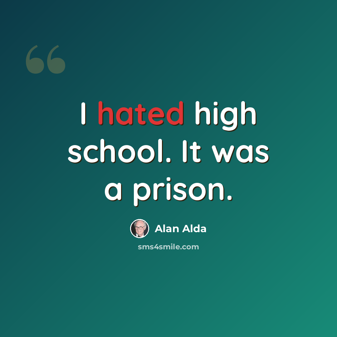 “I hated high school. It was a prison.” quote by Alan Alda