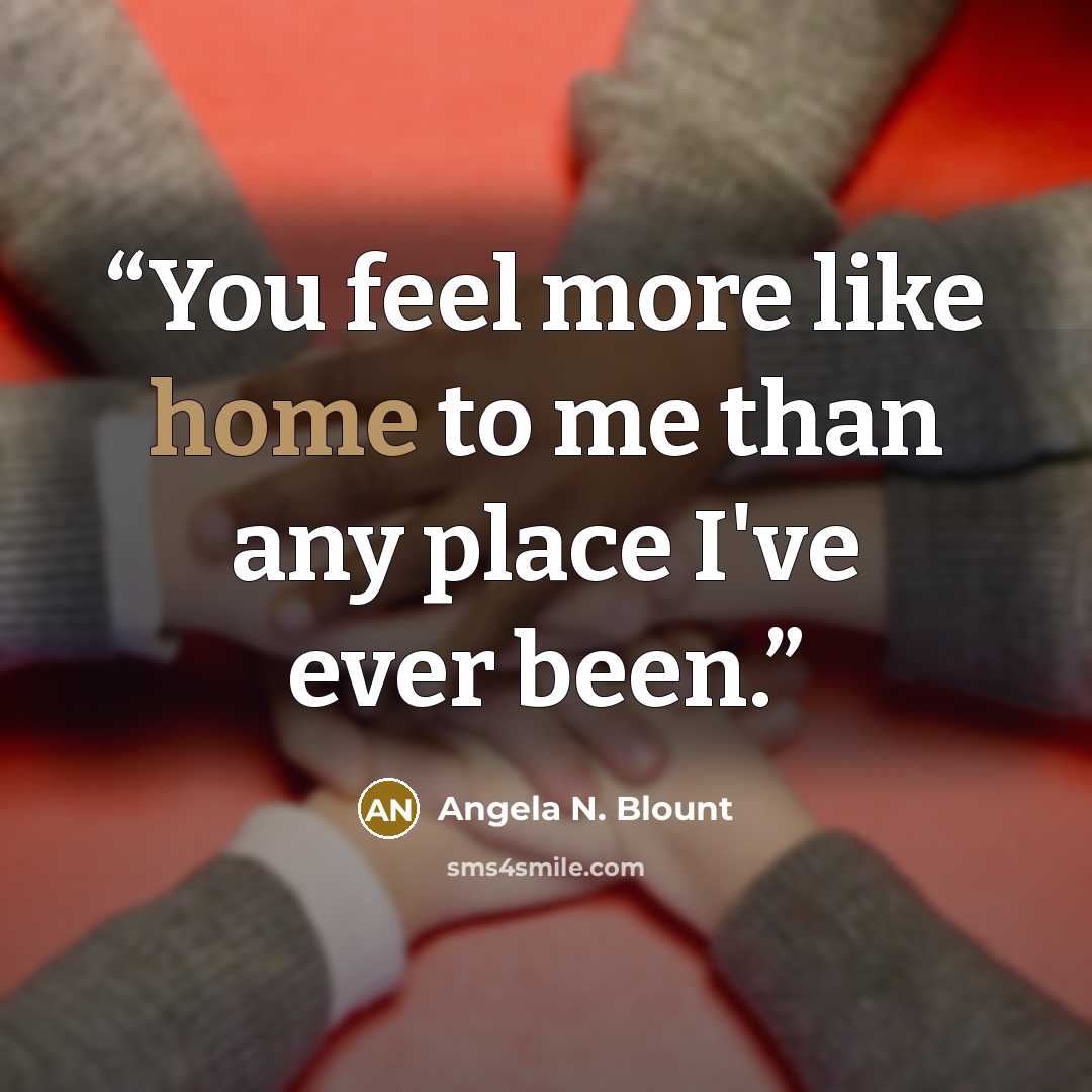 “You feel more like home to me than any place I've ever been.” quote by Angela N. Blount