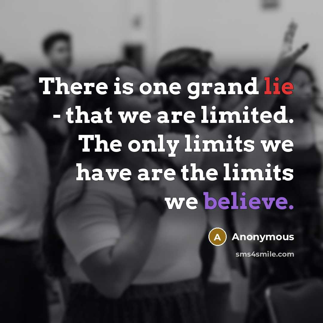 “There is one grand lie - that we are limited. The only limits we have are the limits we believe.” quote by Anonymous