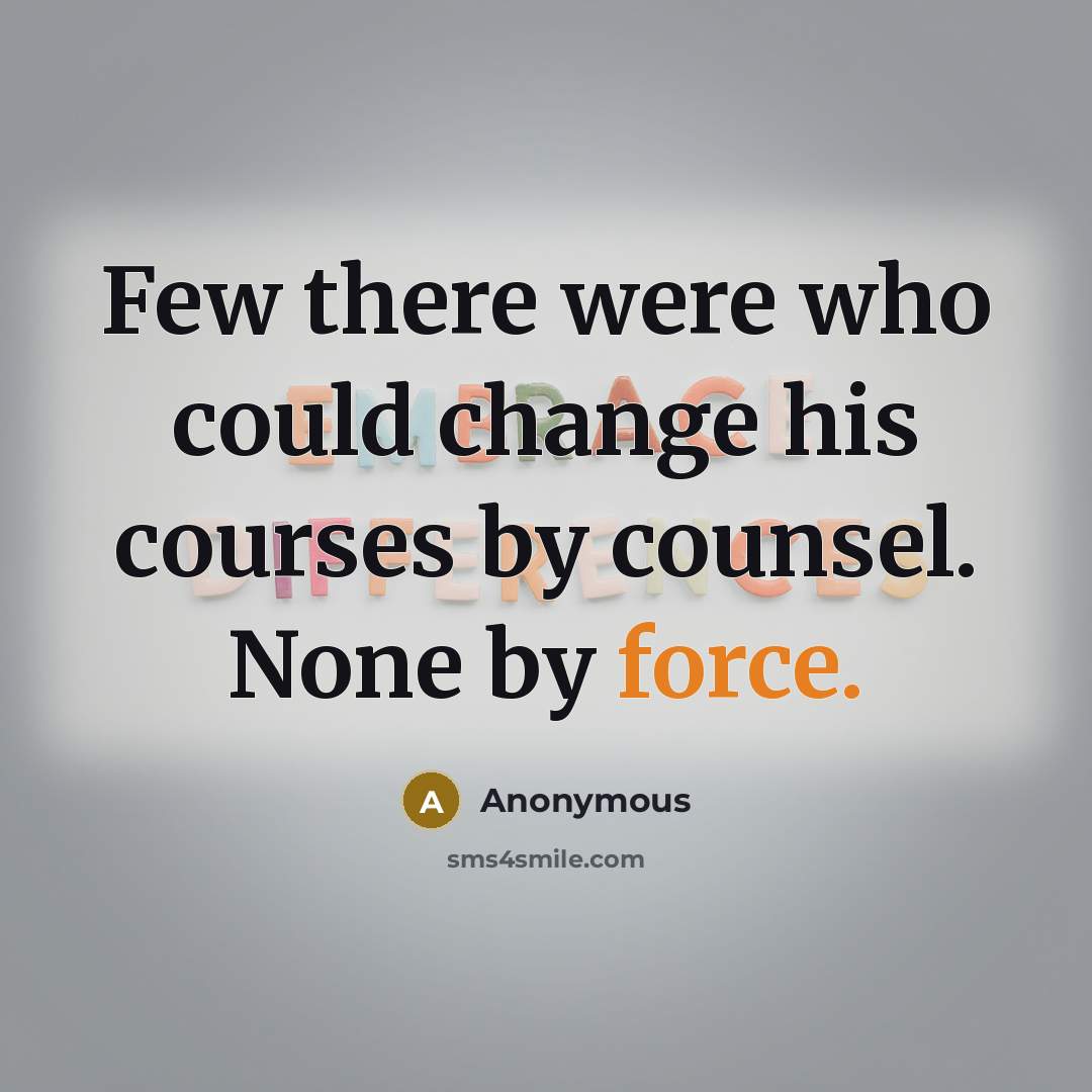 “Few there were who could change his courses by counsel. None by force.” quote by Anonymous
