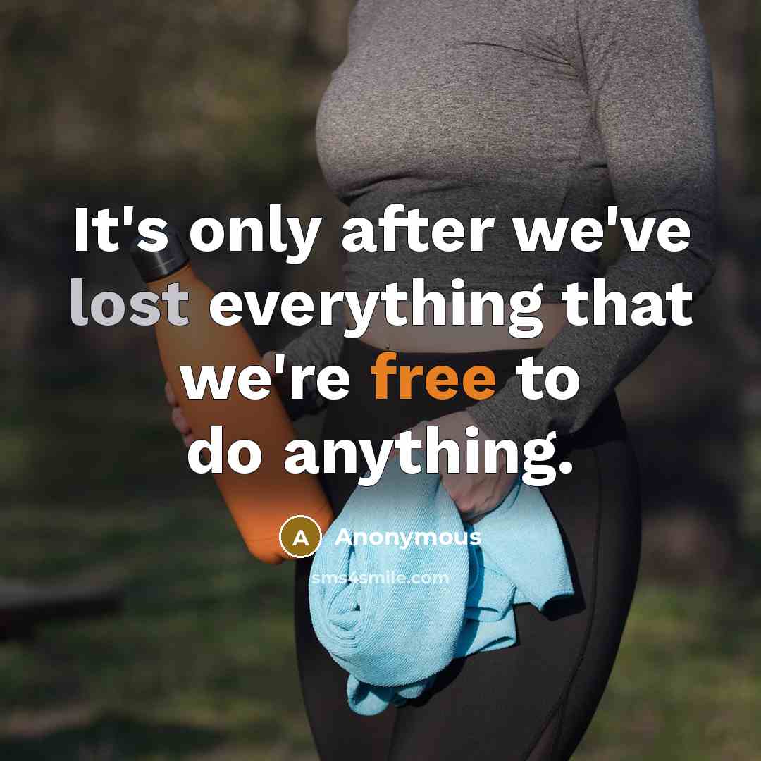 “It's only after we've lost everything that we're free to do anything.” quote by Anonymous