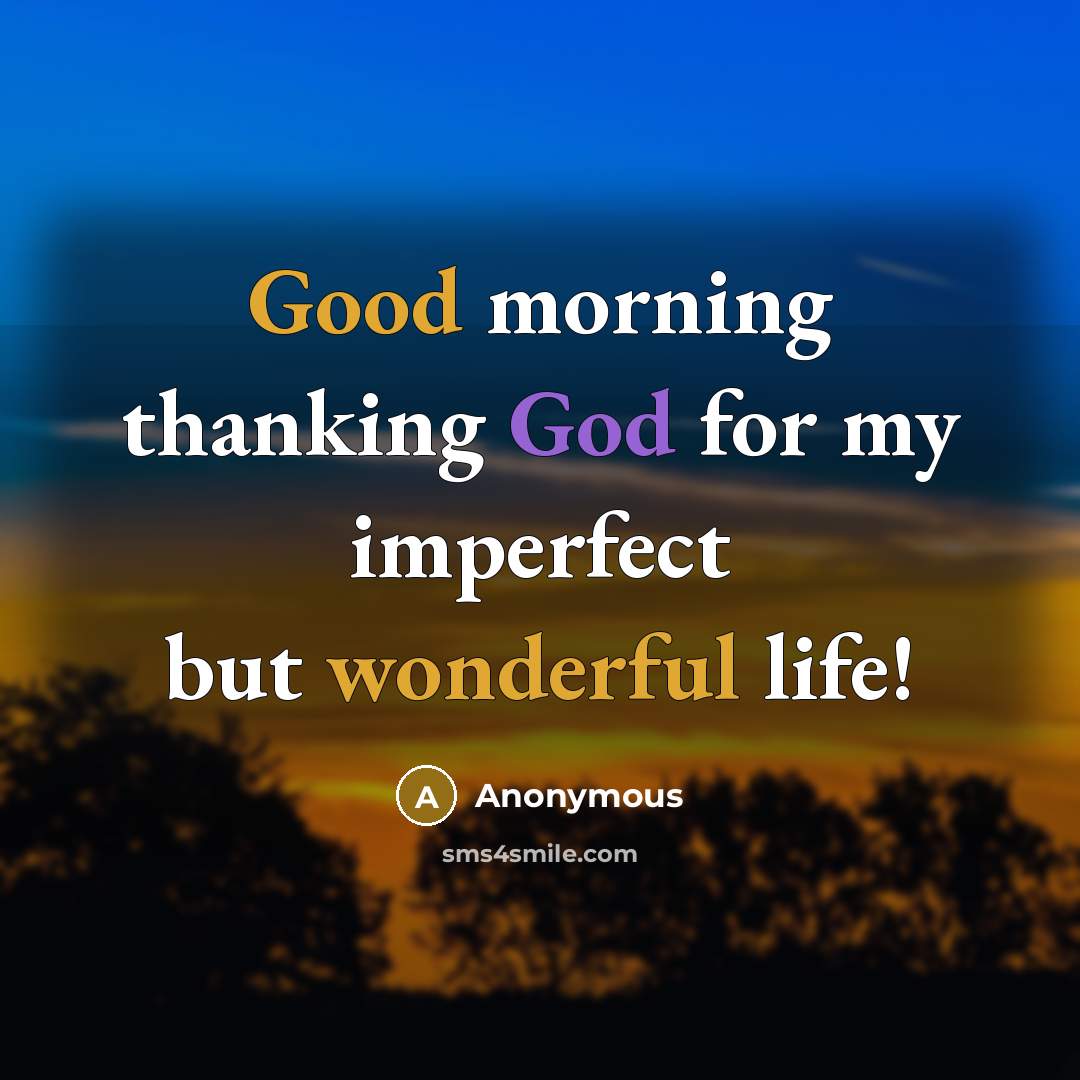 “Good morning thanking God for my imperfect but wonderful life!” quote by Anonymous