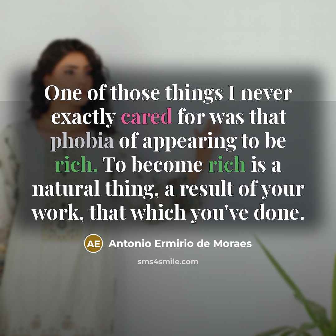 “One of those things I never exactly cared for was that phobia of appearing to be rich. To become rich is a natural thing, a result of your work, that which you've done.” quote by Antonio Ermirio de Moraes