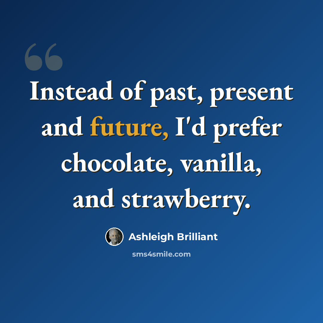 “Instead of past, present and future, I'd prefer chocolate, vanilla, and strawberry.” quote by Ashleigh Brilliant