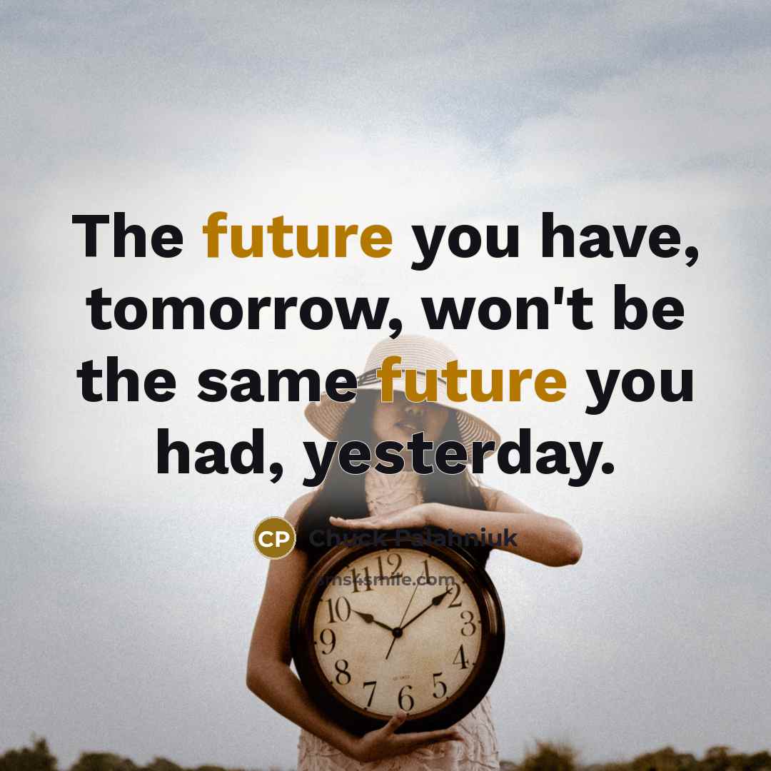 “The future you have, tomorrow, won't be the same future you had, yesterday.” quote by Chuck Palahniuk