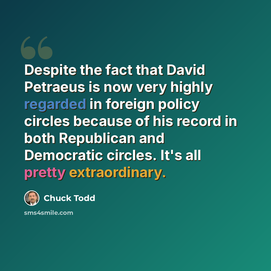 “Despite the fact that David Petraeus is now very highly regarded in foreign policy circles because of his record in both Republican and Democratic circles. It's all pretty extraordinary.” quote by Chuck Todd