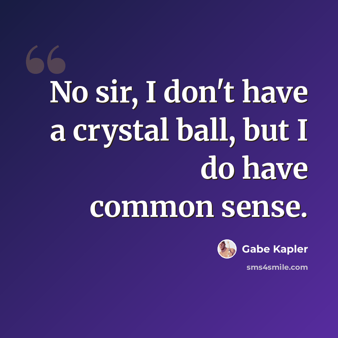 “No sir, I don't have a crystal ball, but I do have common sense.” quote by Gabe Kapler