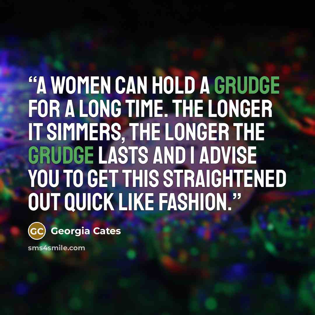 “A women can hold a grudge for a long time. The longer it simmers, the longer the grudge lasts and I advise you to get this straightened out quick like fashion.” quote by Georgia Cates