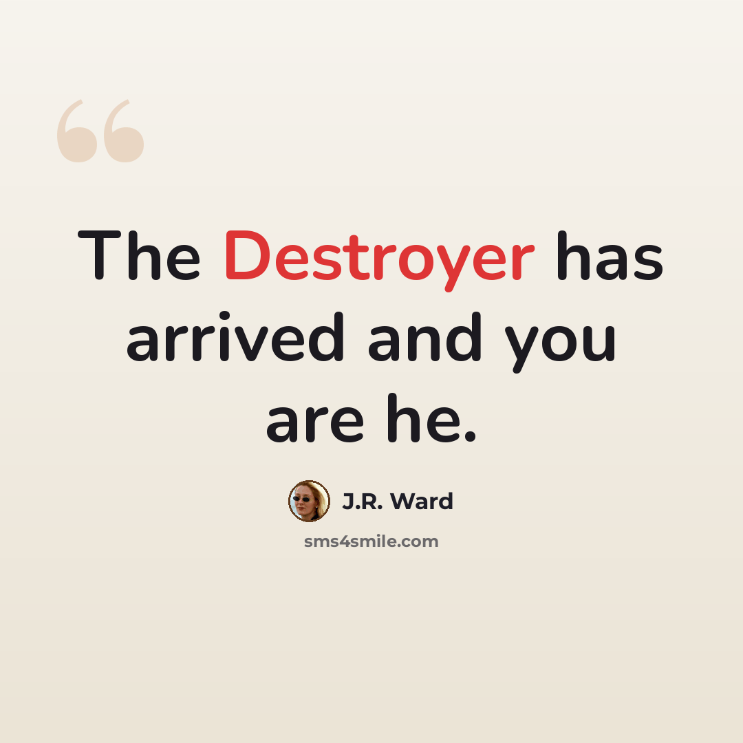 “The Destroyer has arrived and you are he.” quote by J.R. Ward