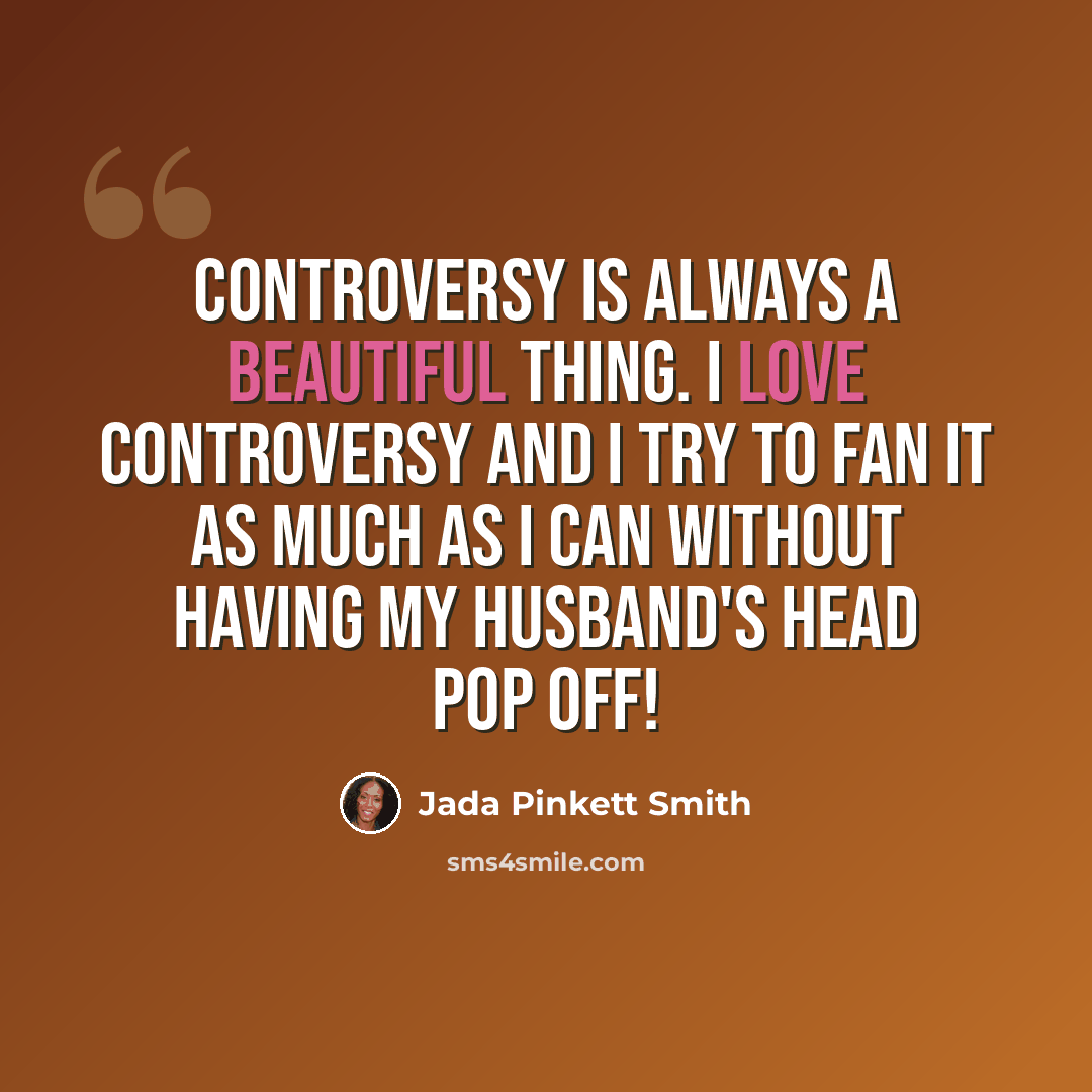 “Controversy is always a beautiful thing. I love controversy and I try to fan it as much as I can without having my husband's head pop off!” quote by Jada Pinkett Smith