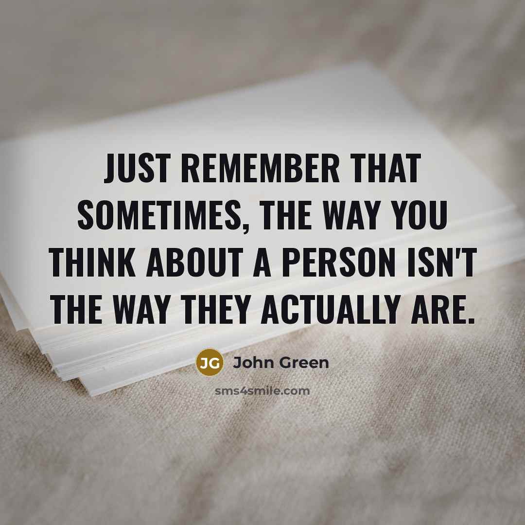 “Just remember that sometimes, the way you think about a person isn't the way they actually are.” quote by John Green