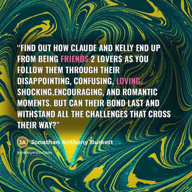 “Find out how Claude and Kelly end up from being Friends 2 Lovers as you follow them through their disappointing, confusing, loving, shocking,encouraging, and romantic moments. But can their bond last and withstand all the challenges that cross their way?” quote by Jonathan Anthony Burkett