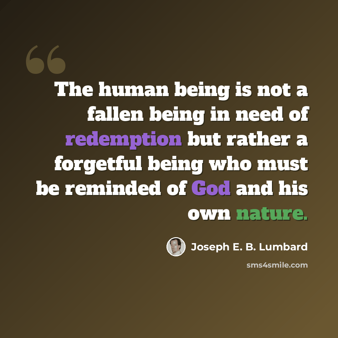 “The human being is not a fallen being in need of redemption but rather a forgetful being who must be reminded of God and his own nature.” quote by Joseph E. B. Lumbard
