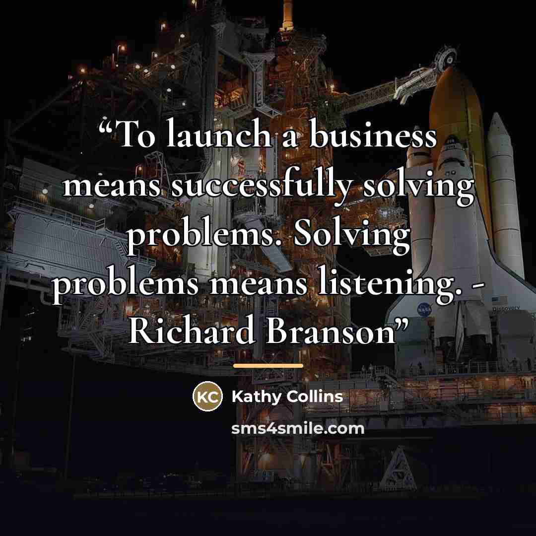 “To launch a business means successfully solving problems. Solving problems means listening. - Richard Branson” quote by Kathy Collins