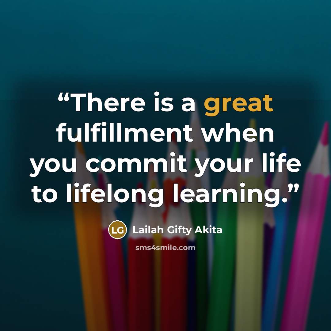 “There is a great fulfillment when you commit your life to lifelong learning.” quote by Lailah Gifty Akita