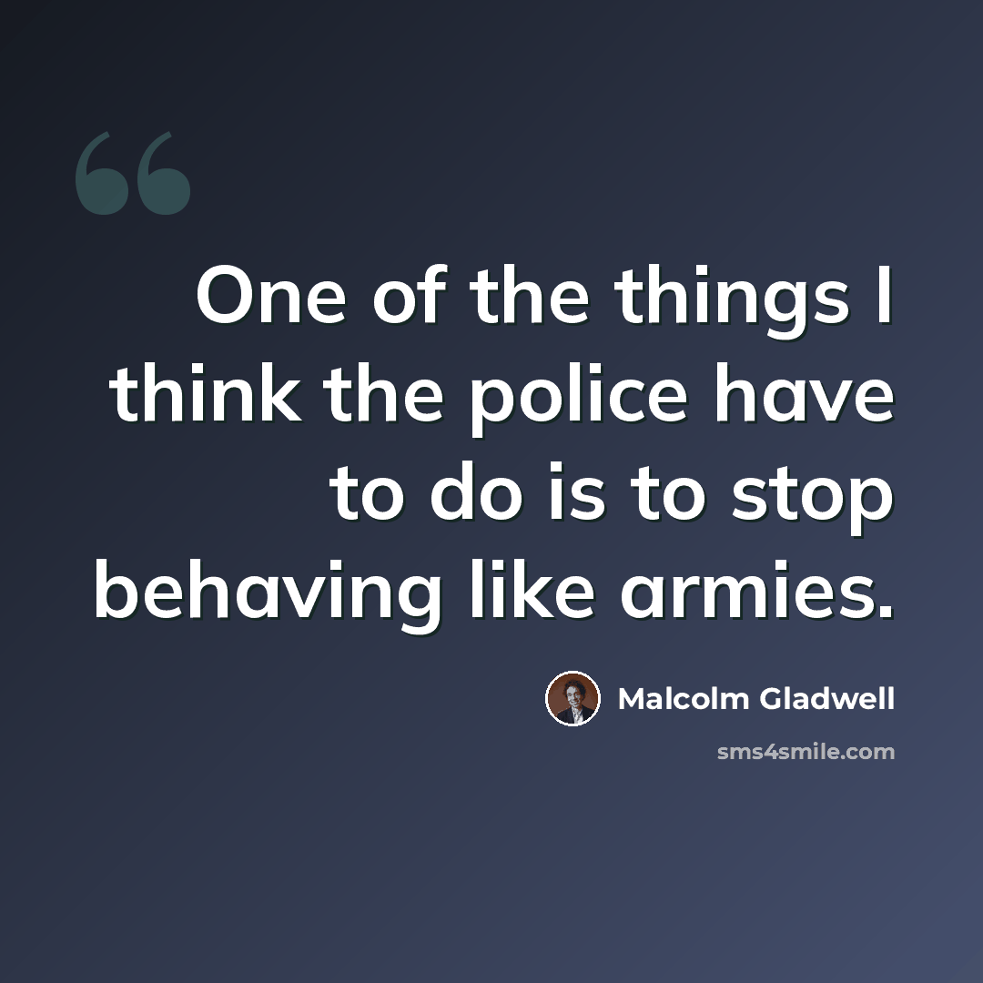 “One of the things I think the police have to do is to stop behaving like armies.” quote by Malcolm Gladwell