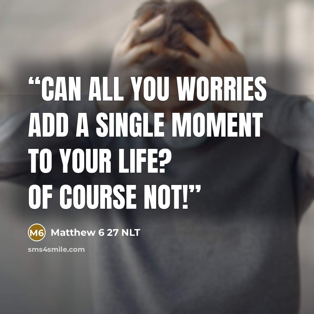 “Can all you worries add a single moment to your life? Of course not!” quote by Matthew 6 27 NLT