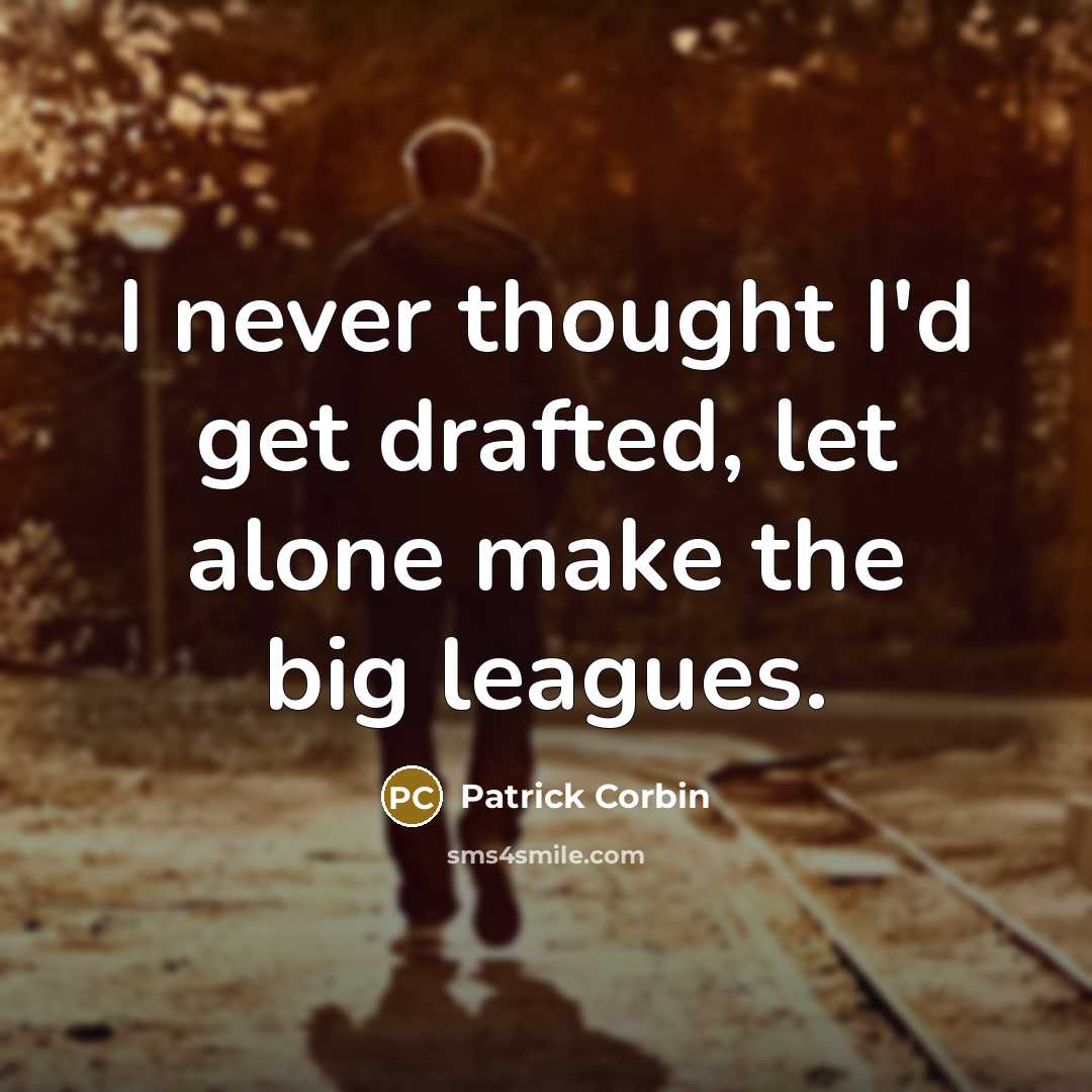 “I never thought I'd get drafted, let alone make the big leagues.” quote by Patrick Corbin