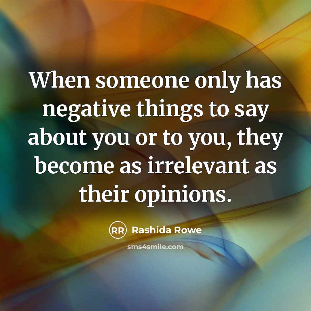 “When someone only has negative things to say about you or to you, they become as irrelevant as their opinions.” quote by Rashida Rowe