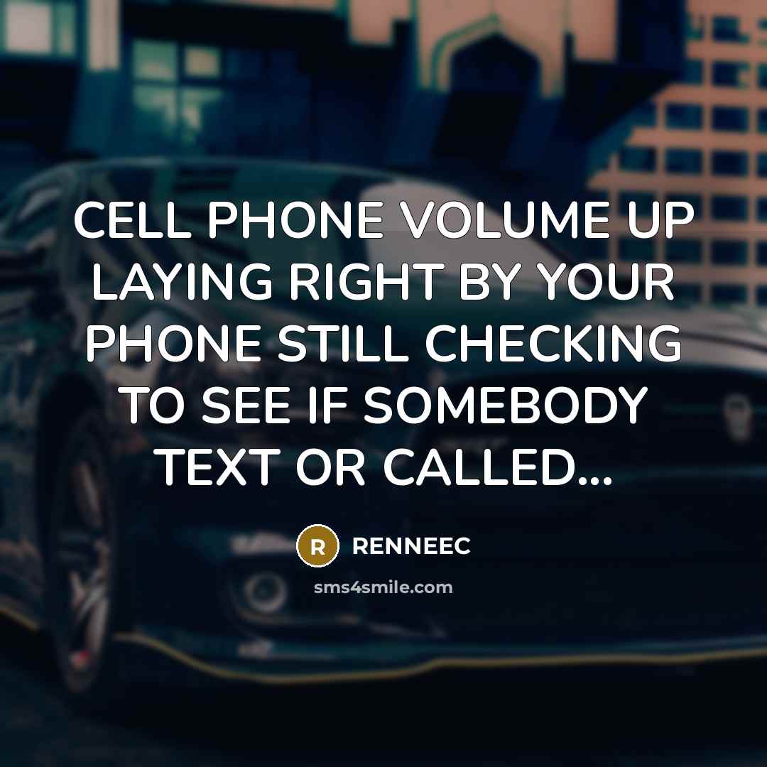 “CELL PHONE VOLUME UP LAYING RIGHT BY YOUR PHONE STILL CHECKING TO SEE IF SOMEBODY TEXT OR CALLED...” quote by Renneec