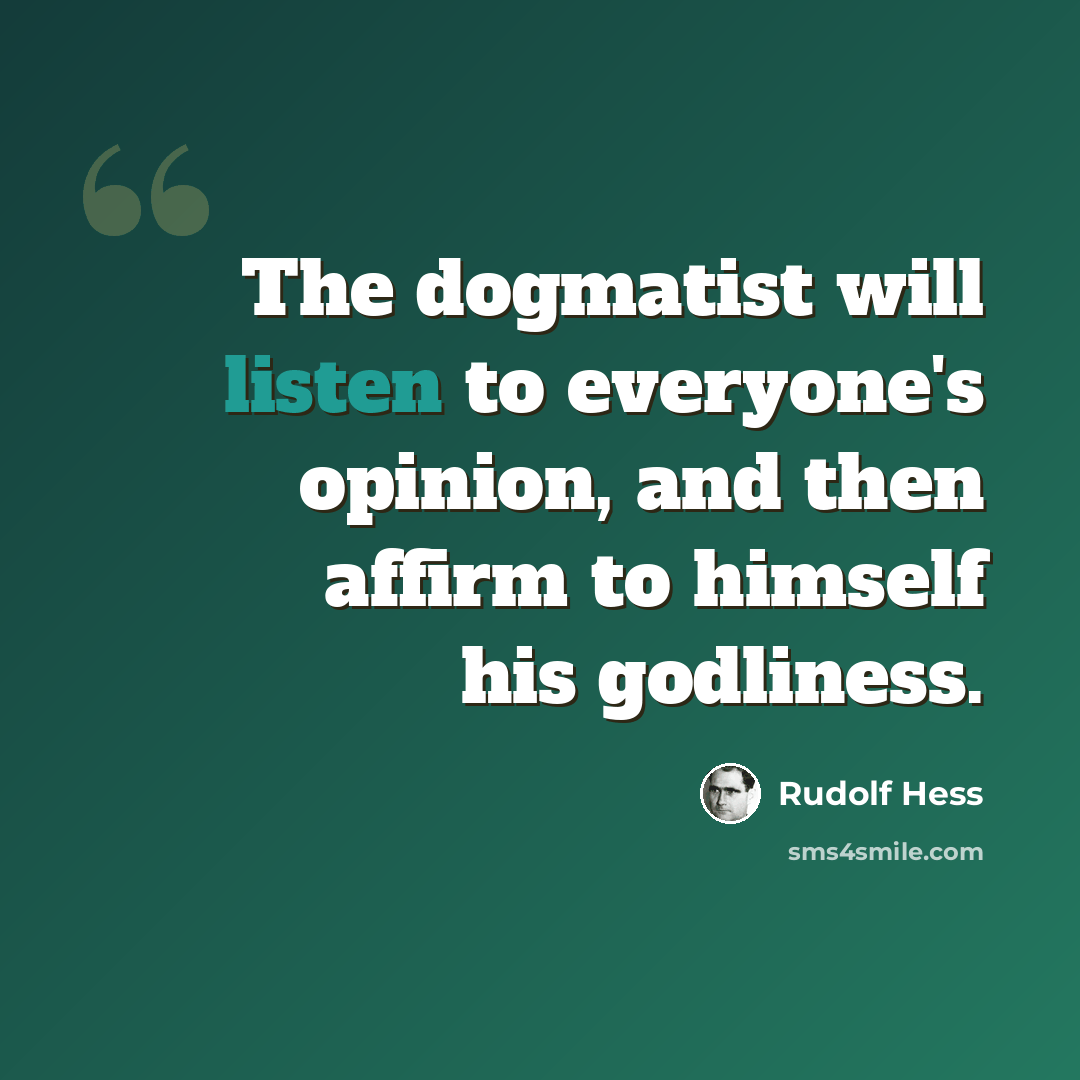 “The dogmatist will listen to everyone's opinion, and then affirm to himself his godliness.” quote by Rudolf Hess