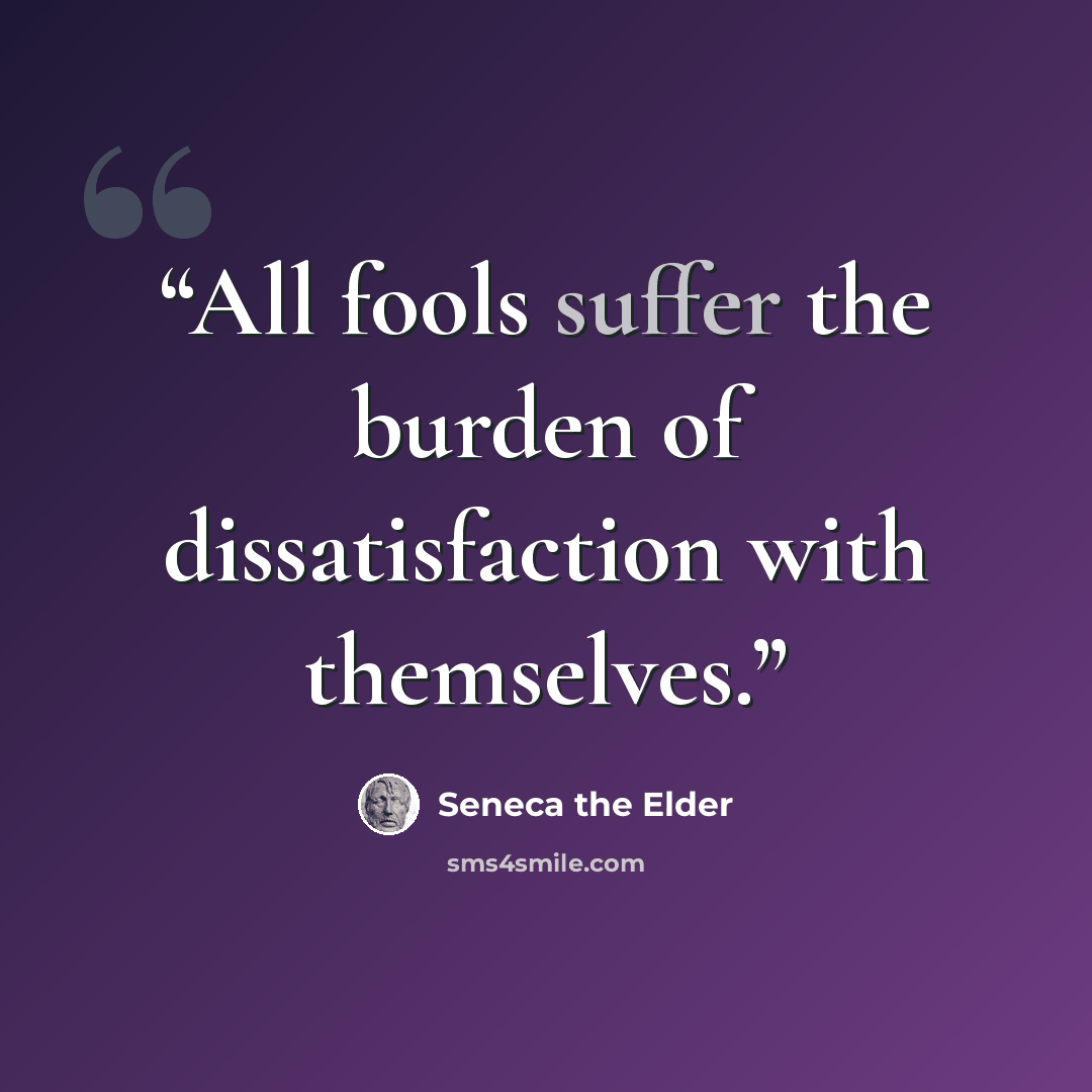“All fools suffer the burden of dissatisfaction with themselves.” quote by Seneca the Elder
