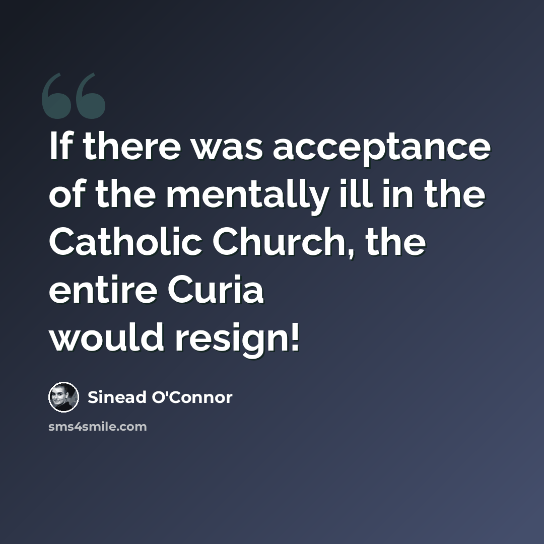 “If there was acceptance of the mentally ill in the Catholic Church, the entire Curia would resign!” quote by Sinead O'Connor
