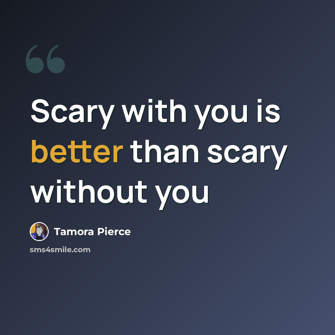 “Scary with you is better than scary without you” quote by Tamora Pierce