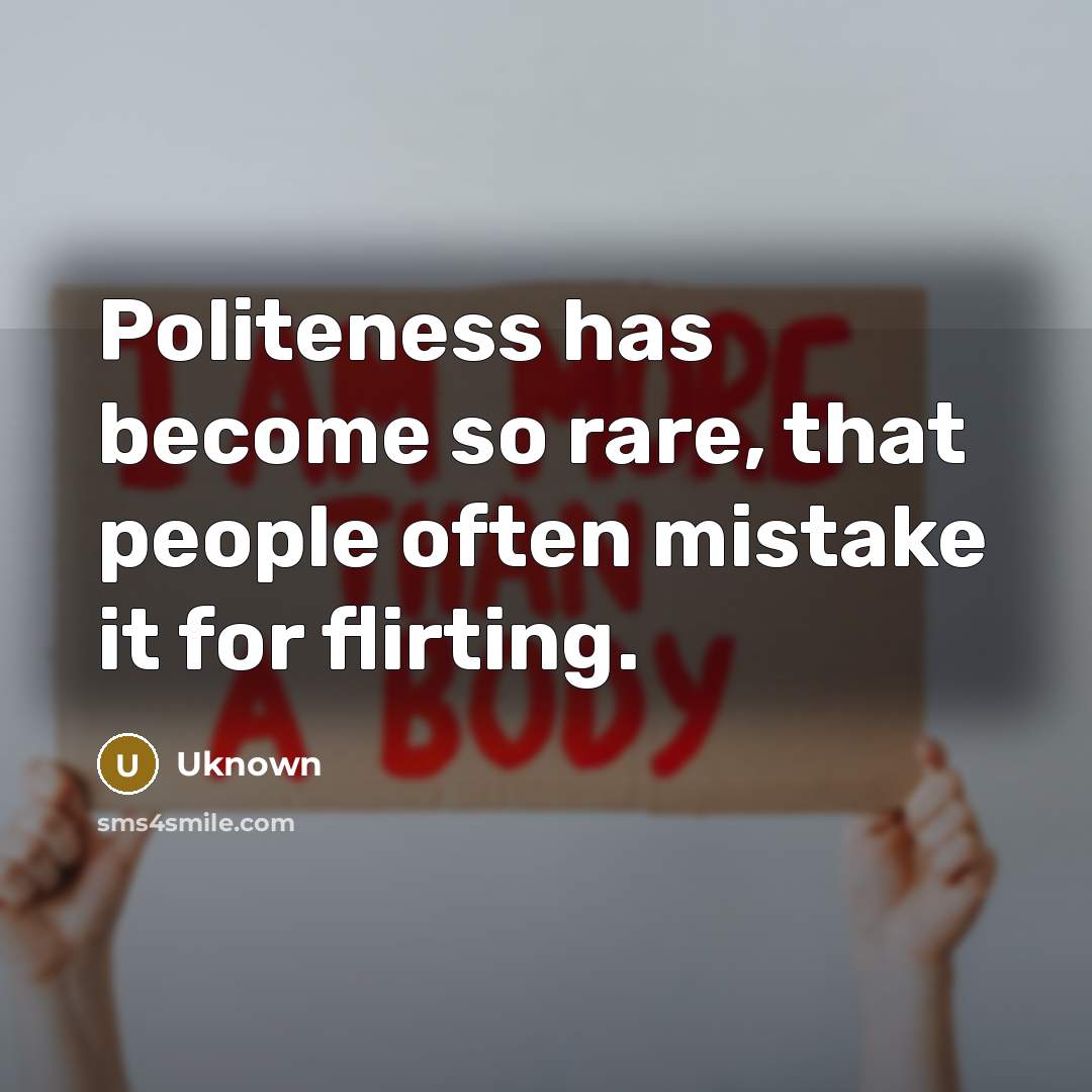 “Politeness has become so rare, that people often mistake it for flirting.” quote by Uknown