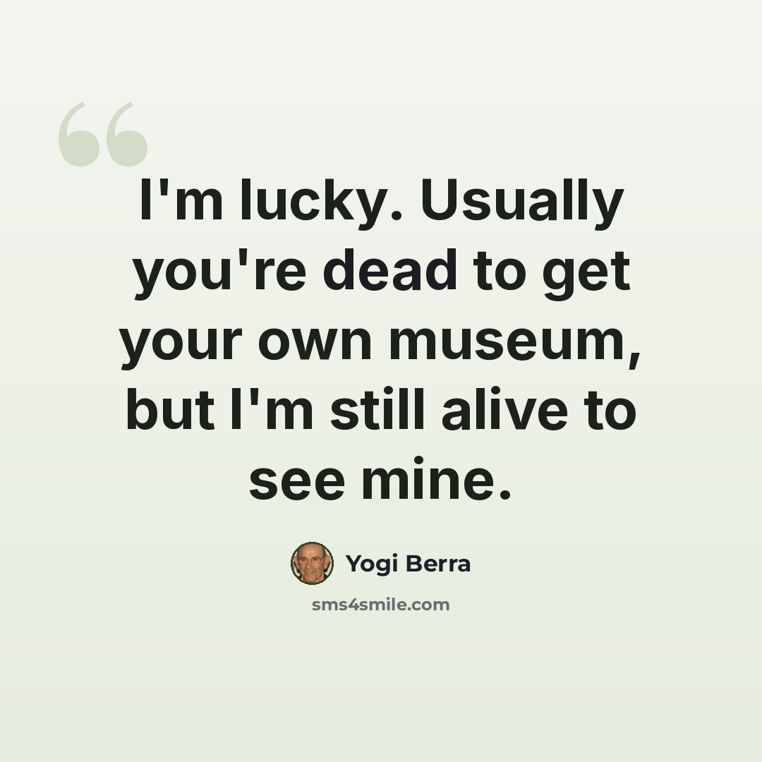 “I'm lucky. Usually you're dead to get your own museum, but I'm still alive to see mine.” quote by Yogi Berra