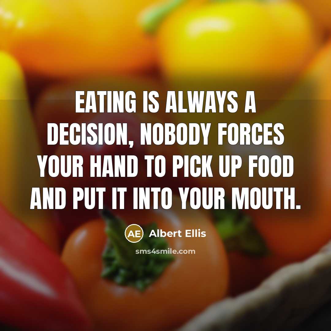 “Eating is always a decision, nobody forces your hand to pick up food and put it into your mouth.” quote by Albert Ellis