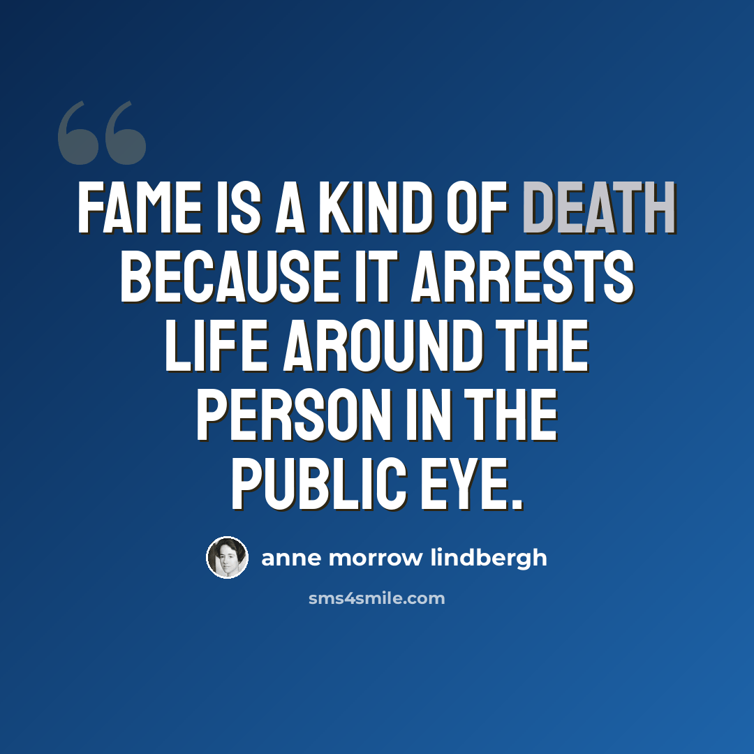 “Fame is a kind of death because it arrests life around the person in the public eye.” quote by Anne Morrow Lindbergh