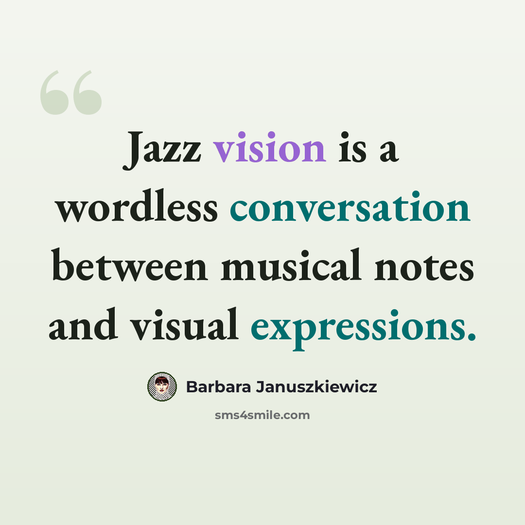 “Jazz vision is a wordless conversation between musical notes and visual expressions.” quote by Barbara Januszkiewicz