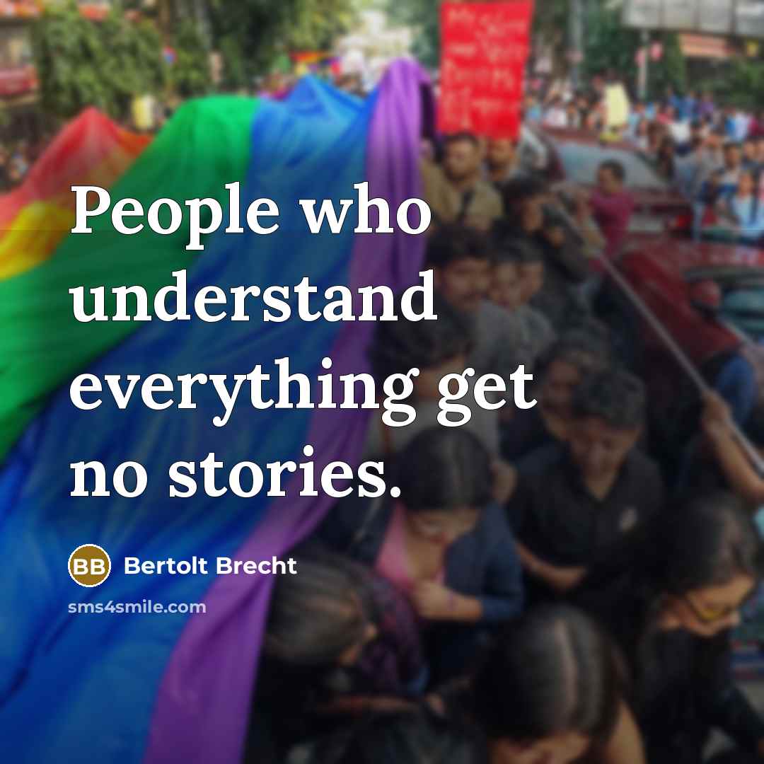 “People who understand everything get no stories.” quote by Bertolt Brecht