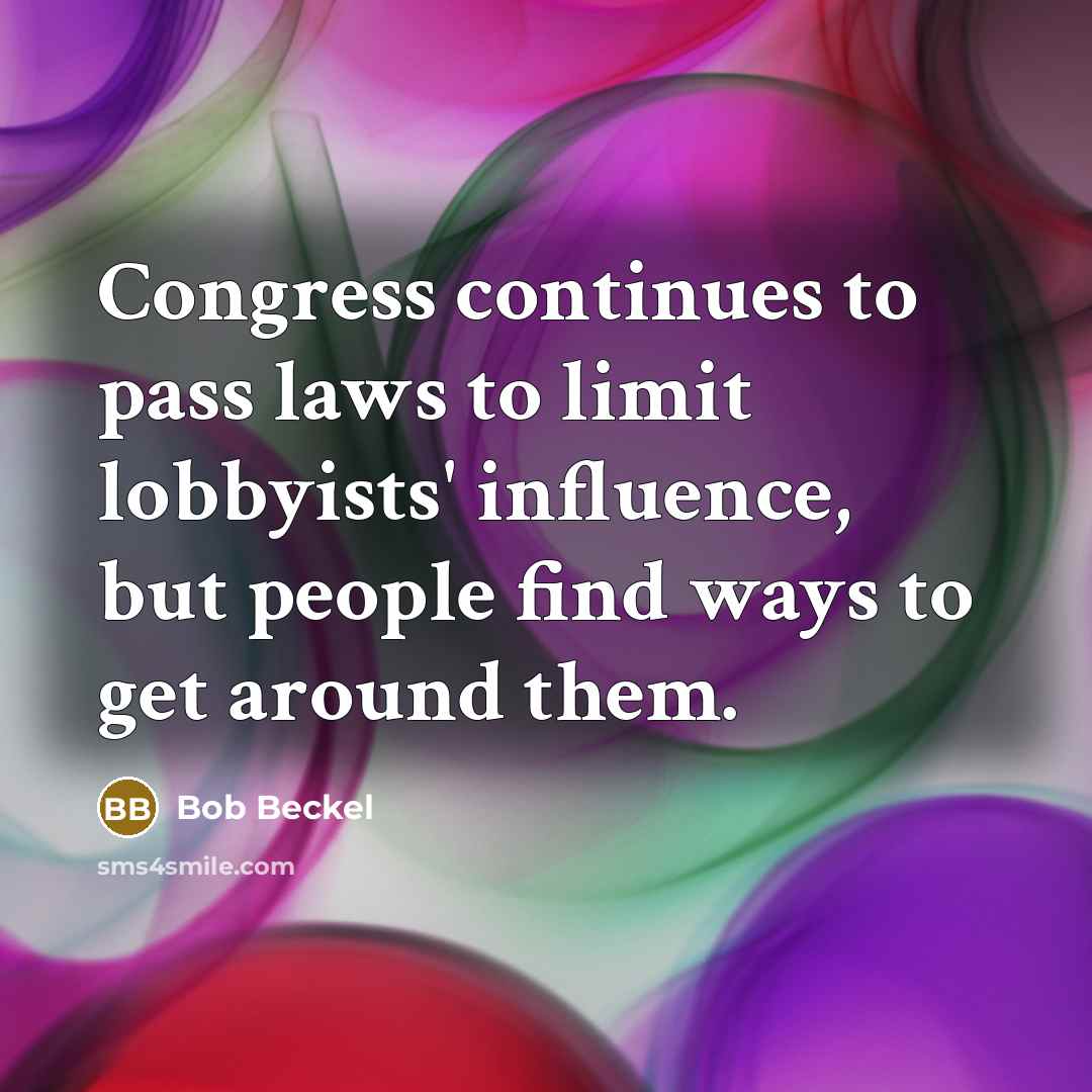 “Congress continues to pass laws to limit lobbyists' influence, but people find ways to get around them.” quote by Bob Beckel