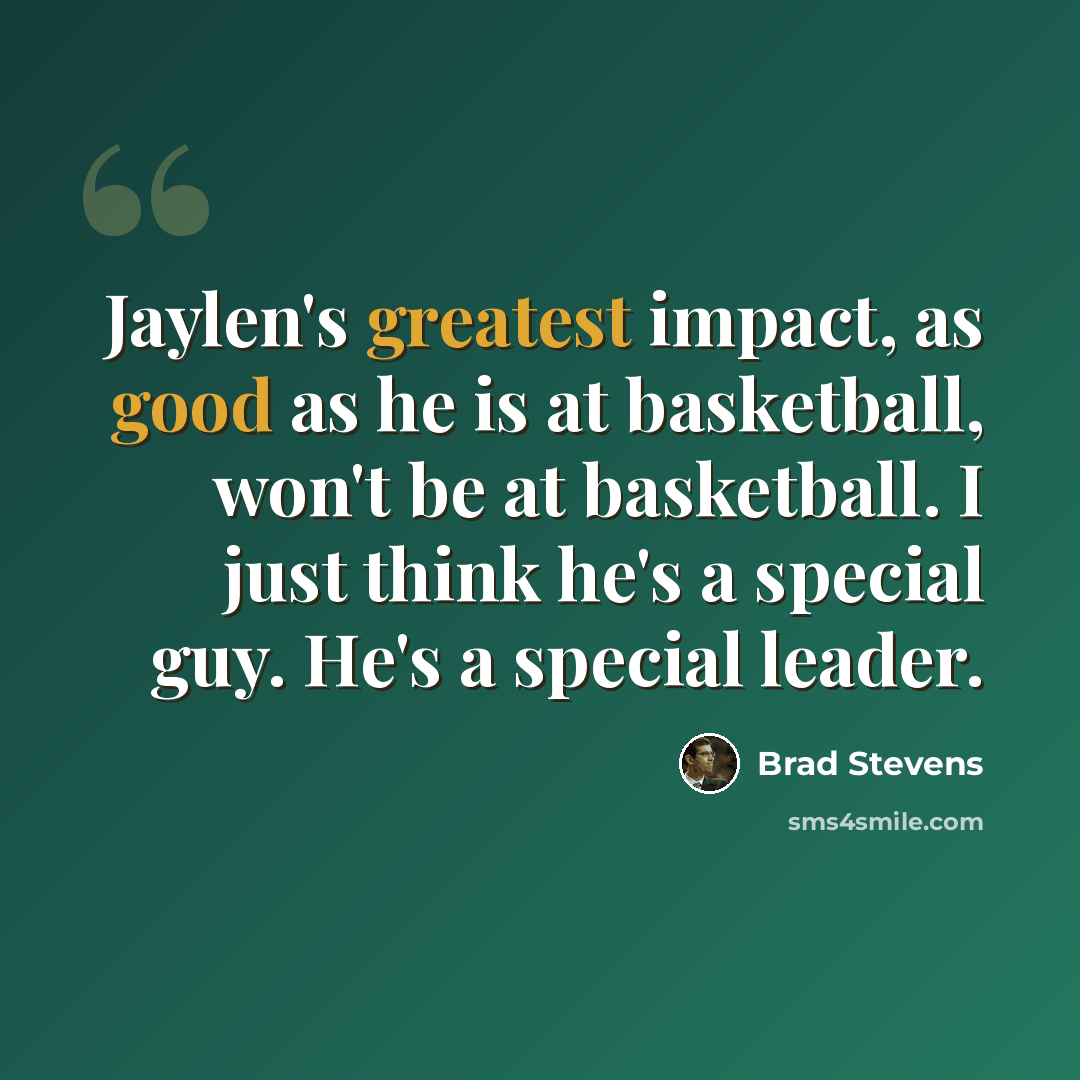 “Jaylen's greatest impact, as good as he is at basketball, won't be at basketball. I just think he's a special guy. He's a special leader.” quote by Brad Stevens
