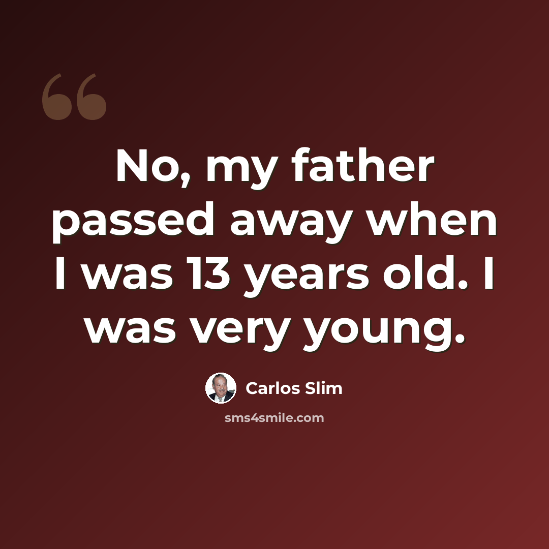 “No, my father passed away when I was 13 years old. I was very young.” quote by Carlos Slim