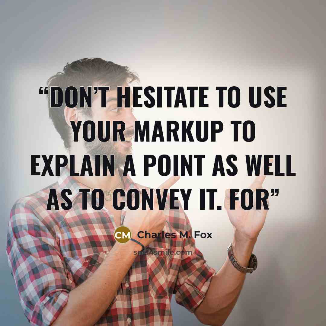 “Don’t hesitate to use your markup to explain a point as well as to convey it. For” quote by Charles M. Fox