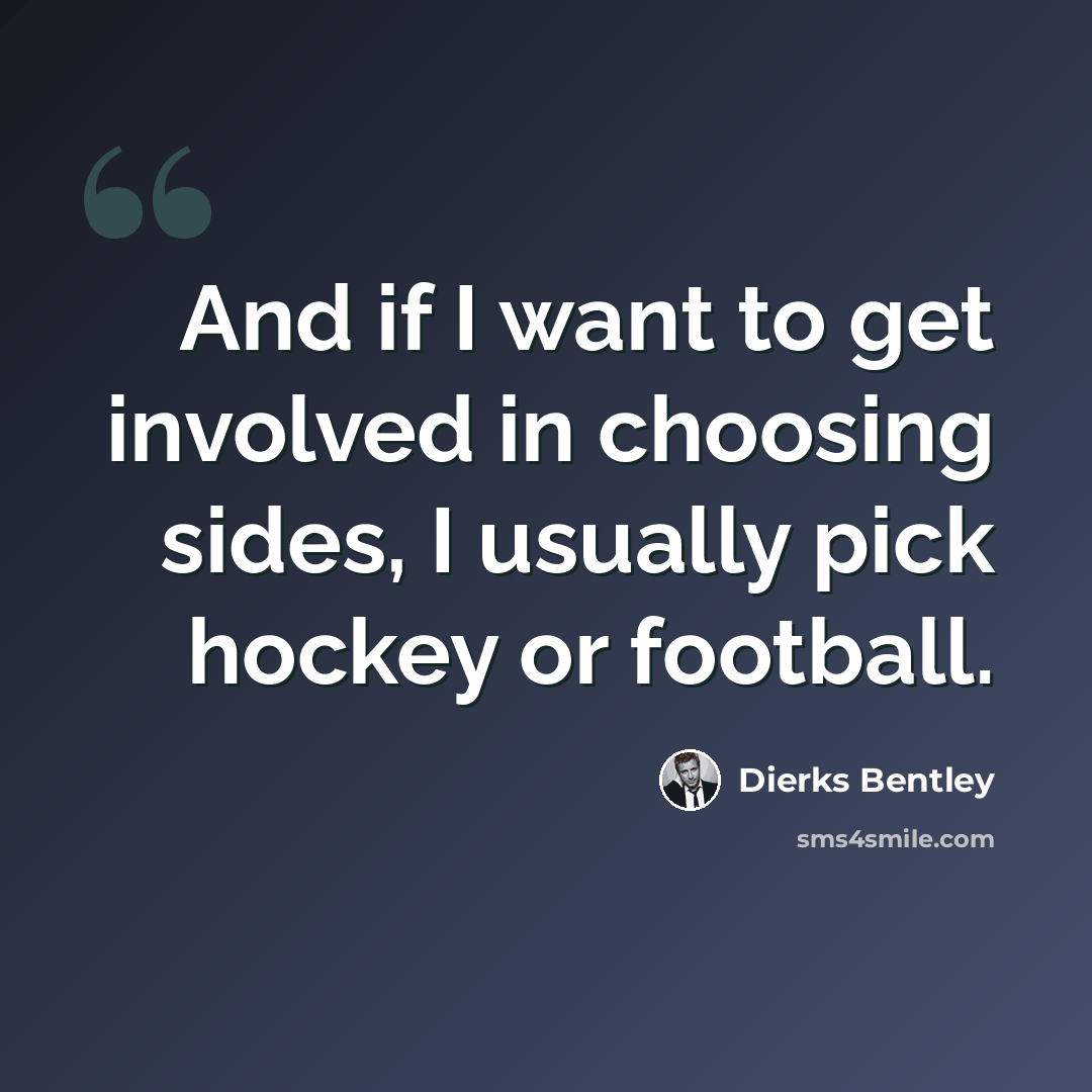 “And if I want to get involved in choosing sides, I usually pick hockey or football.” quote by Dierks Bentley